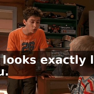 He looks exactly like you.