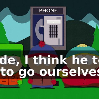Dude, I think he told us to go ourselves.