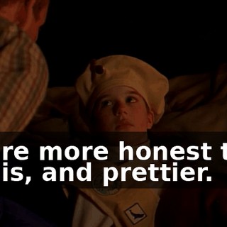 You're more honest than she is, and prettier.
