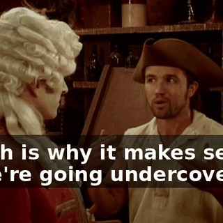 which is why it makes sense, if we're going undercover!