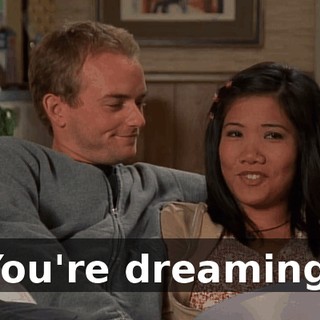 You're dreaming.
