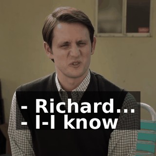 - Richard... - I-I know
