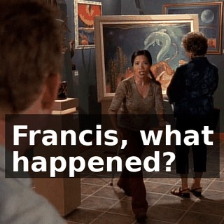 Francis, what happened?