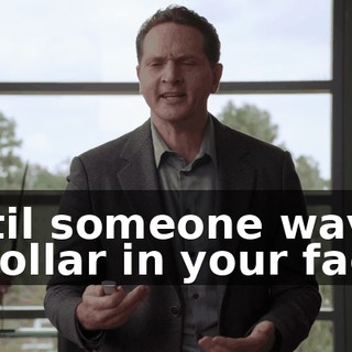 until someone waves a dollar in your face!