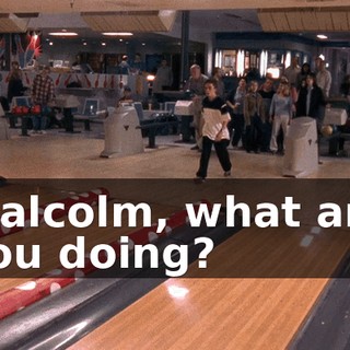 Malcolm, what are you doing?