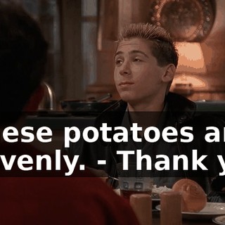 - These potatoes are heavenly. - Thank you.
