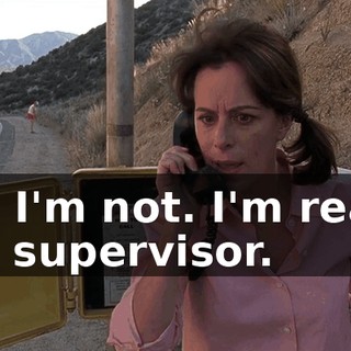 No, I'm not. I'm really the supervisor.