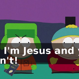 but I'm Jesus and you aren't!