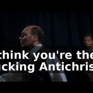 I think you're the fucking Antichrist.