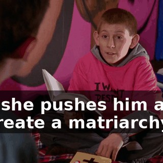 and she pushes him aside to create a matriarchy