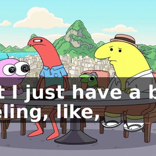 but I just have a bad feeling, like,