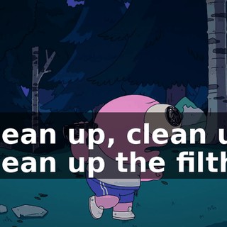 Clean up, clean up Clean up the filth