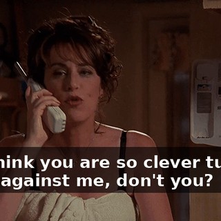 You think you are so clever turning them against me, don't you?