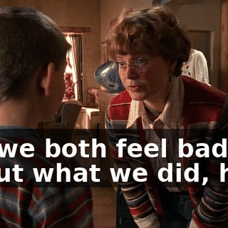 So, we both feel bad about what we did, huh?
