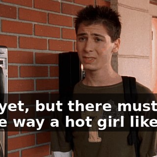 Not yet, but there must be some way a hot girl like you