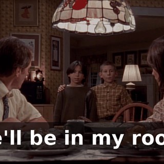 We'll be in my room.