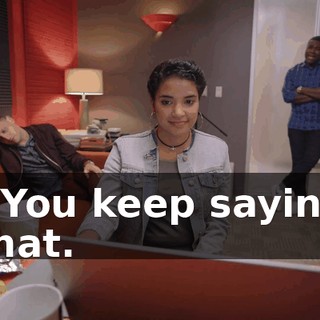 - You keep saying that.