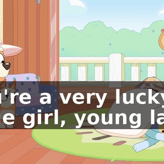You're a very lucky little girl, young lady.