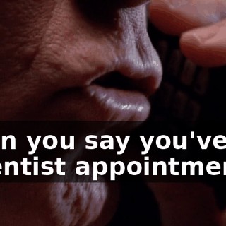 when you say you've got a dentist appointment.