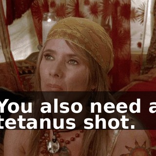You also need a tetanus shot.