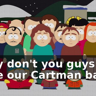 Why don't you guys take our Cartman back?