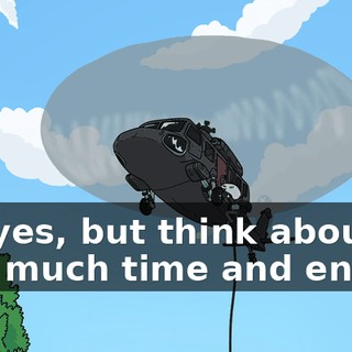 Ah, yes, but think about how much time and energy
