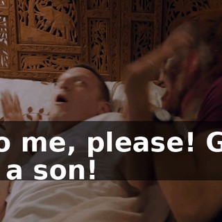 - Do me, please! Give me a son!