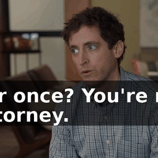 For once? You're my attorney.