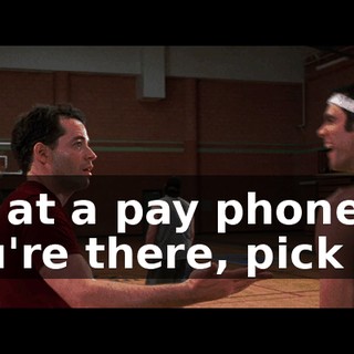 l'm at a pay phone. lf you're there, pick up.