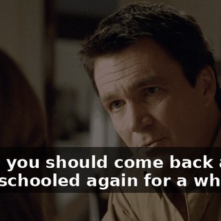 Maybe you should come back and be home-schooled again for a while.