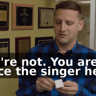 You're not. You are twice the singer he is.