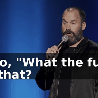 I go, "What the fuck is that?