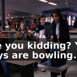 Are you kidding? You guys are bowling.