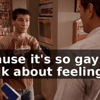'cause it's so gay to talk about feelings,