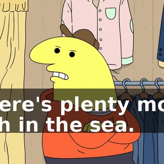 There's plenty more fish in the sea.