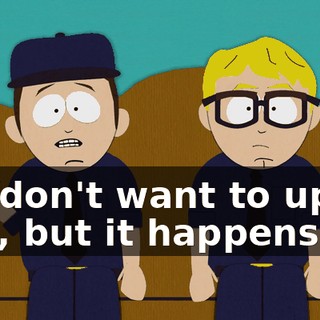 We don't want to upset you, but it happens.
