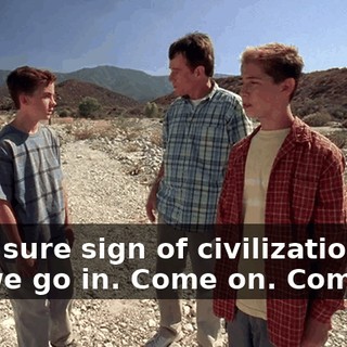 It's a sure sign of civilization. I say we go in. Come on. Come on.