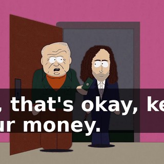 Oh, that's okay, keep your money.
