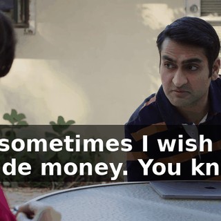 but sometimes I wish only I made money. You know?