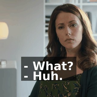 - What? - Huh.