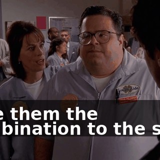 Give them the combination to the safe.