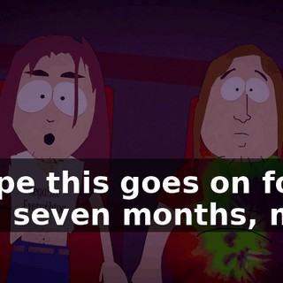 I hope this goes on for, like, seven months, man.
