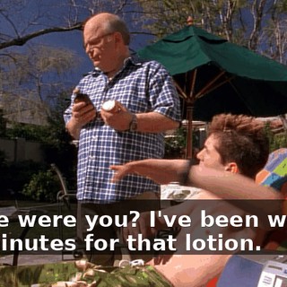 Where were you? I've been waiting ten minutes for that lotion.