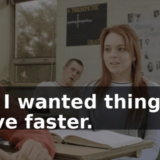 But I wanted things to move faster.