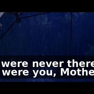 You were never there for me, were you, Mother?