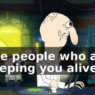The people who are keeping you alive.