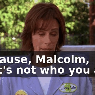 Because, Malcolm, that's not who you are.
