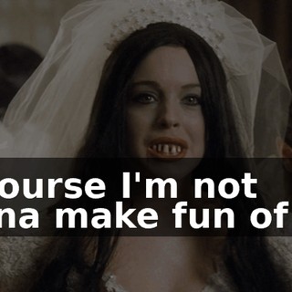 Of course I'm not gonna make fun of her.