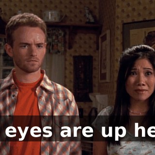 My eyes are up here.