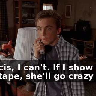 Francis, I can't. If I show Mom this tape, she'll go crazy